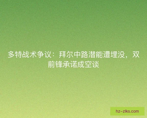 多特战术争议：拜尔中路潜能遭埋没，双前锋承诺成空谈