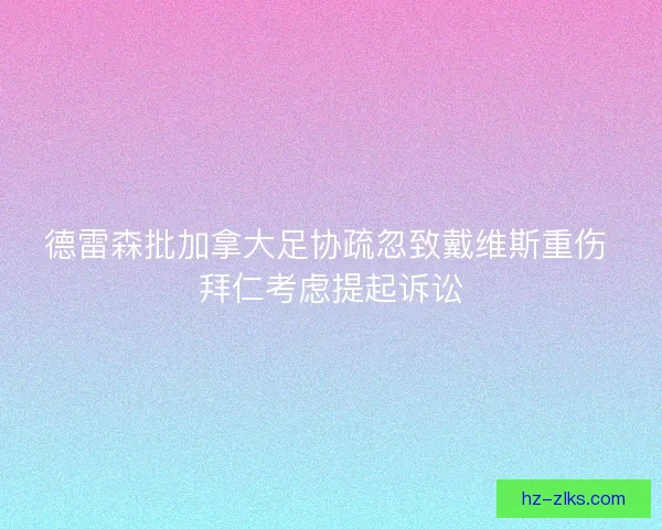 德雷森批加拿大足协疏忽致戴维斯重伤 拜仁考虑提起诉讼