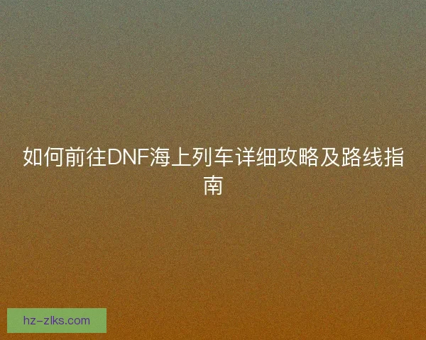 如何前往DNF海上列车详细攻略及路线指南